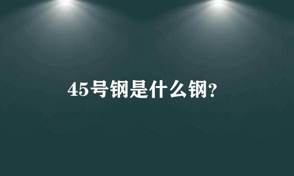 45号钢是什么钢？