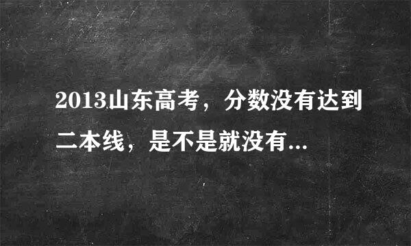 2013山东高考，分数没有达到二本线，是不是就没有资格被录取？