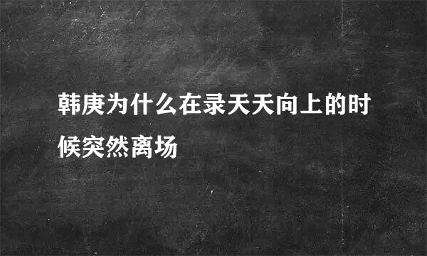 韩庚为什么在录天天向上的时候突然离场