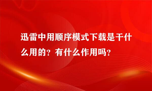 迅雷中用顺序模式下载是干什么用的？有什么作用吗？