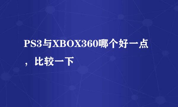 PS3与XBOX360哪个好一点，比较一下