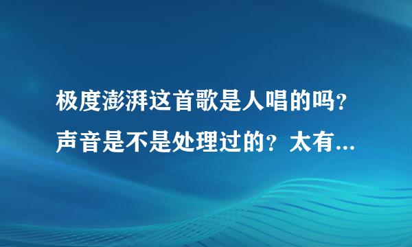 极度澎湃这首歌是人唱的吗？声音是不是处理过的？太有磁性了 比我的地盘还有磁性 超好听