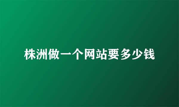 株洲做一个网站要多少钱