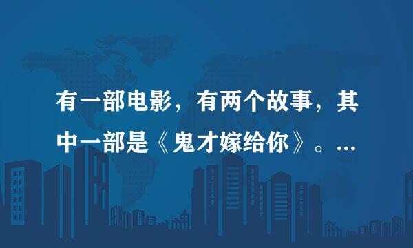 有一部电影，有两个故事，其中一部是《鬼才嫁给你》。那部电影叫什么名字？