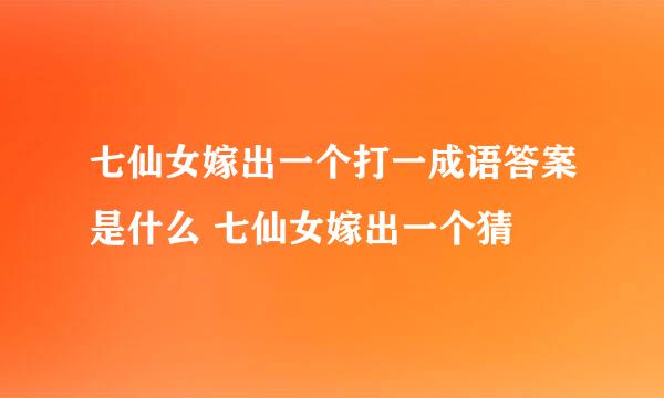 七仙女嫁出一个打一成语答案是什么 七仙女嫁出一个猜