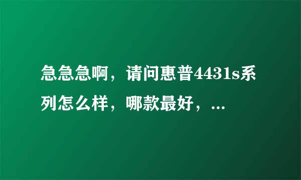 急急急啊，请问惠普4431s系列怎么样，哪款最好，我是个大四的女生，看上这个系列的外观了