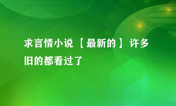 求言情小说 【最新的】 许多旧的都看过了