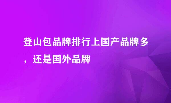 登山包品牌排行上国产品牌多，还是国外品牌