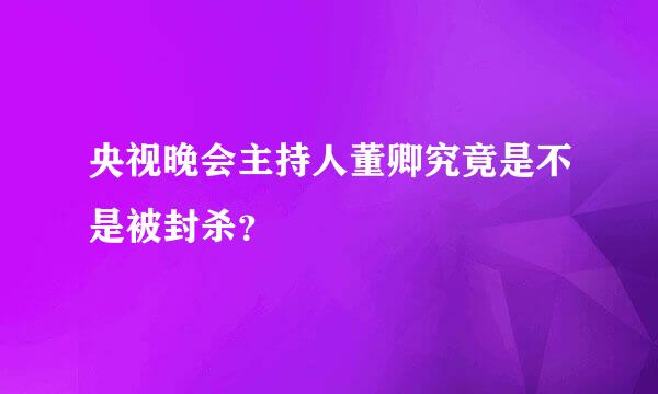 央视晚会主持人董卿究竟是不是被封杀？