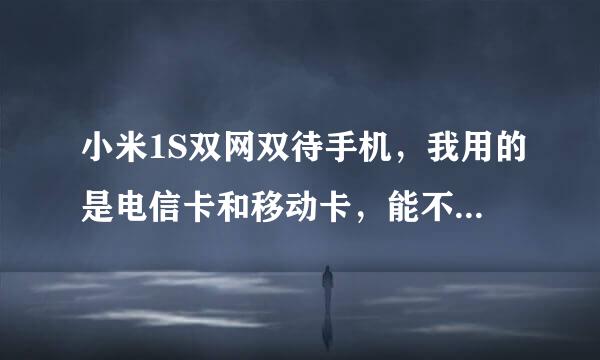 小米1S双网双待手机，我用的是电信卡和移动卡，能不能用移动卡的网络？