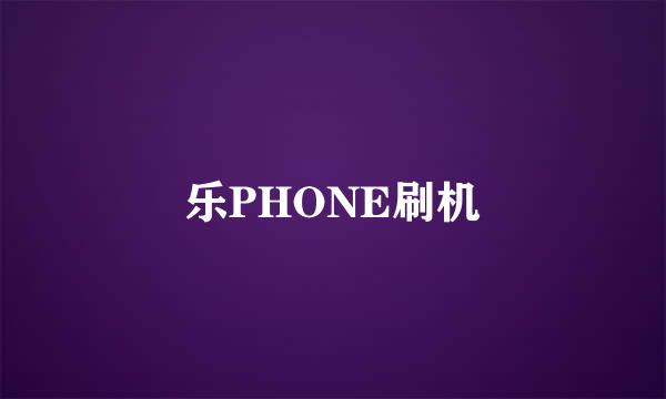 乐PHONE刷机