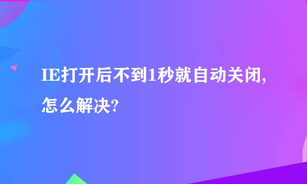 IE打开后不到1秒就自动关闭,怎么解决?