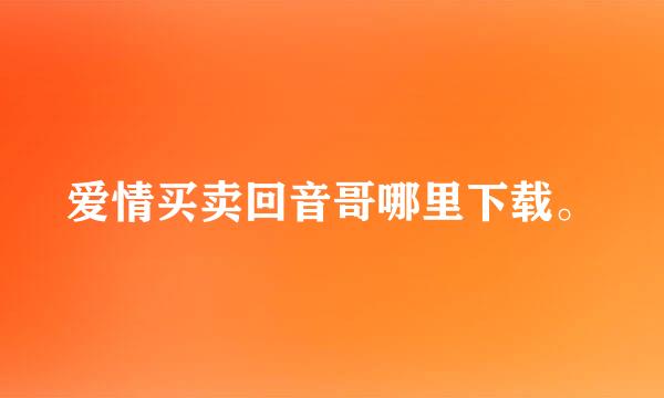 爱情买卖回音哥哪里下载。