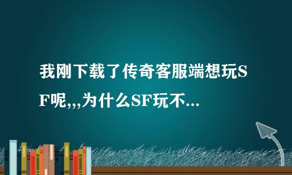 我刚下载了传奇客服端想玩SF呢,,,为什么SF玩不了说找不着客服端