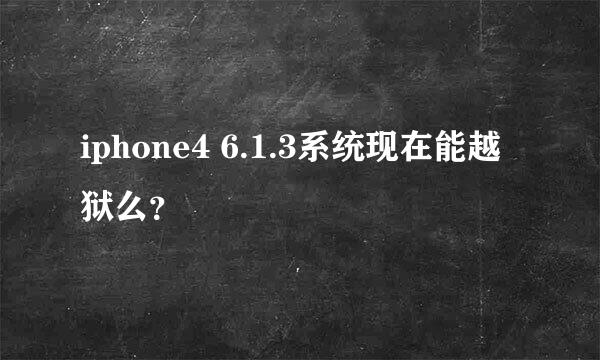 iphone4 6.1.3系统现在能越狱么？