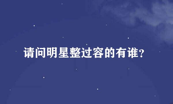 请问明星整过容的有谁？