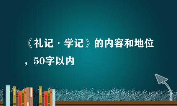 《礼记·学记》的内容和地位，50字以内