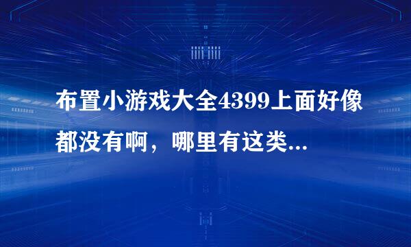 布置小游戏大全4399上面好像都没有啊，哪里有这类的游戏。