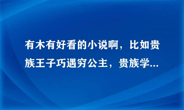 有木有好看的小说啊，比如贵族王子巧遇穷公主，贵族学院俏公主，恶魔赖上乖乖女之类的！