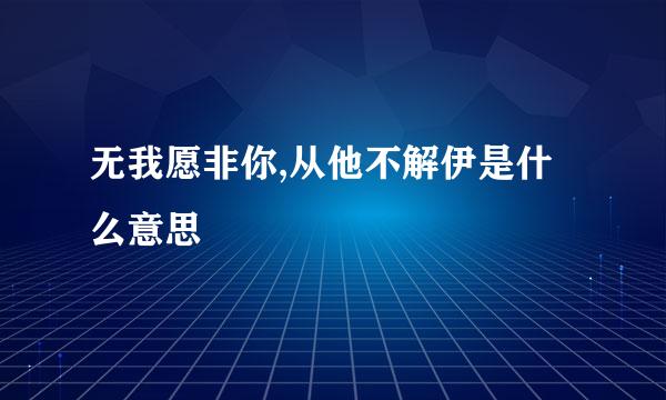 无我愿非你,从他不解伊是什么意思