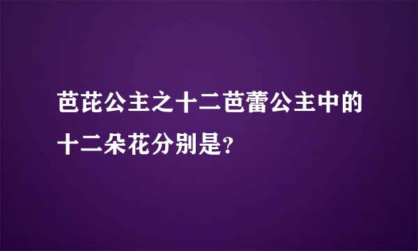 芭芘公主之十二芭蕾公主中的十二朵花分别是？