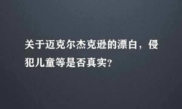 关于迈克尔杰克逊的漂白，侵犯儿童等是否真实？