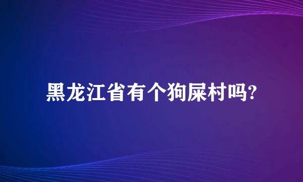 黑龙江省有个狗屎村吗?