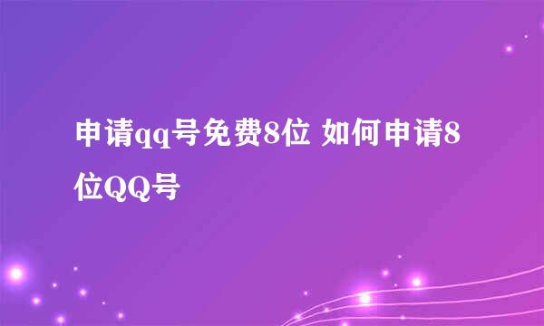 申请qq号免费8位 如何申请8位QQ号