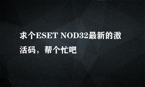 求个ESET NOD32最新的激活码，帮个忙吧