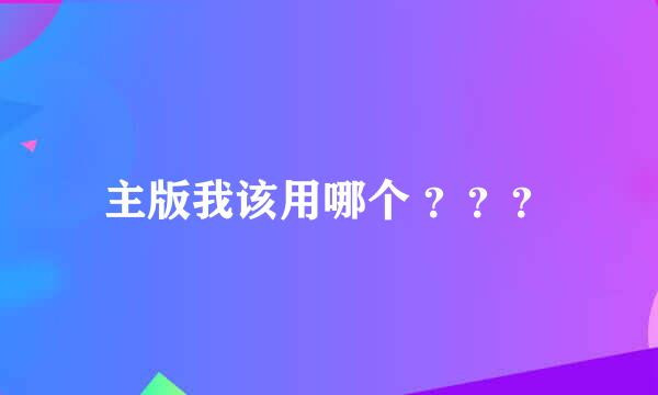 主版我该用哪个 ？？？