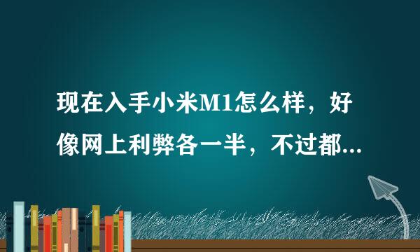 现在入手小米M1怎么样，好像网上利弊各一半，不过都是很久的评论了，不知道现在的机子有没有加强做工之类的