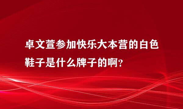 卓文萱参加快乐大本营的白色鞋子是什么牌子的啊？