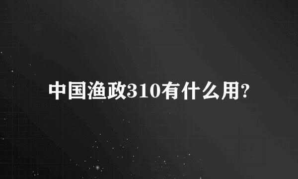 中国渔政310有什么用?