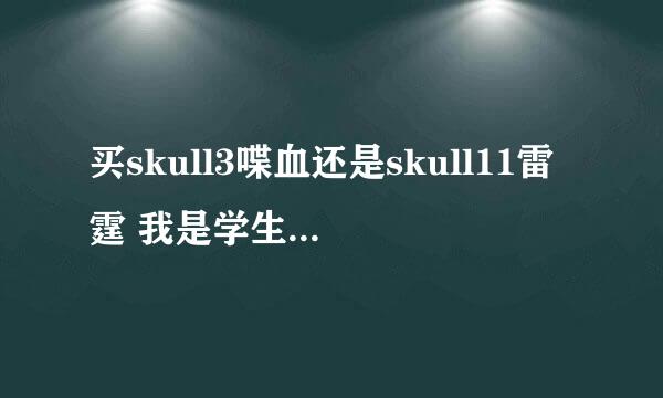 买skull3喋血还是skull11雷霆 我是学生党没什么钱 要买全能枪 主玩灾变生化 求推荐啊