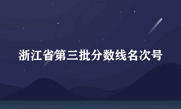 浙江省第三批分数线名次号