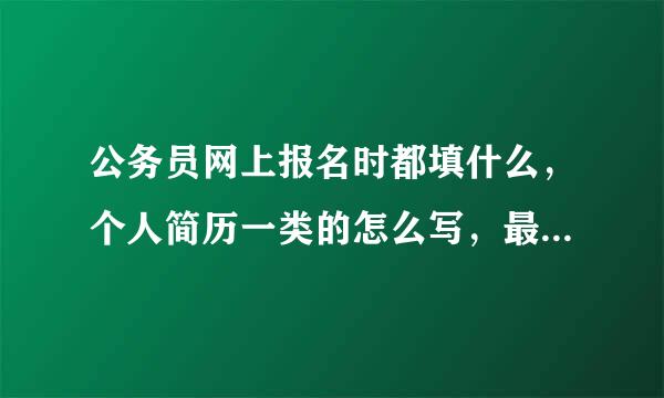 公务员网上报名时都填什么，个人简历一类的怎么写，最好能有个填好的