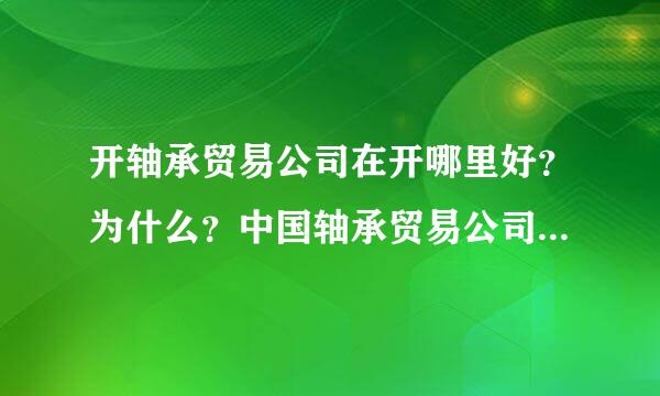 开轴承贸易公司在开哪里好？为什么？中国轴承贸易公司的分布怎么样的 ？