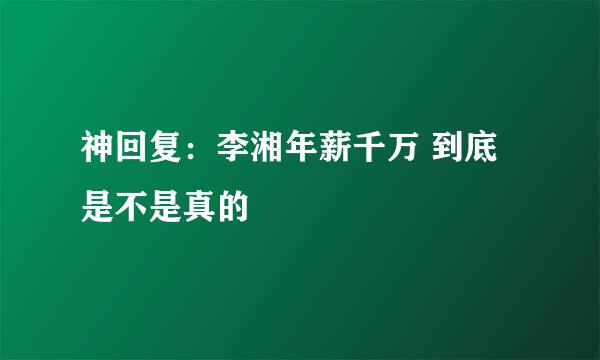 神回复：李湘年薪千万 到底是不是真的