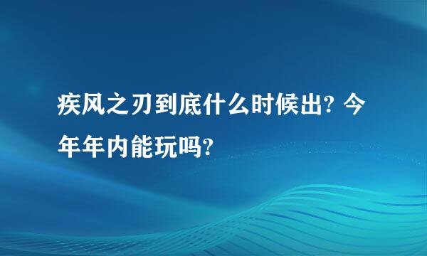 疾风之刃到底什么时候出? 今年年内能玩吗?