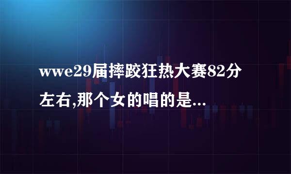 wwe29届摔跤狂热大赛82分左右,那个女的唱的是什么歌,,求歌名. 谢谢啦!