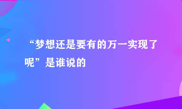 “梦想还是要有的万一实现了呢”是谁说的