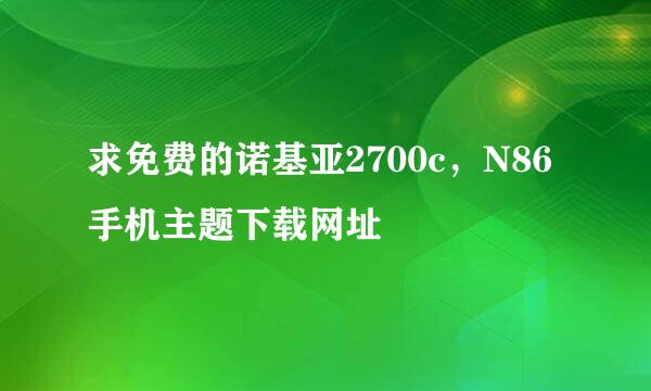 求免费的诺基亚2700c，N86手机主题下载网址