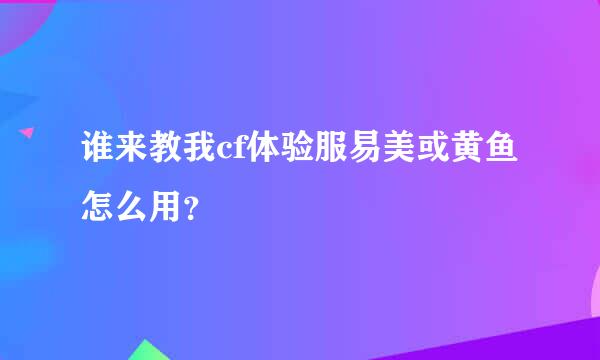 谁来教我cf体验服易美或黄鱼怎么用？