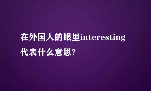 在外国人的眼里interesting代表什么意思?