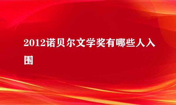 2012诺贝尔文学奖有哪些人入围