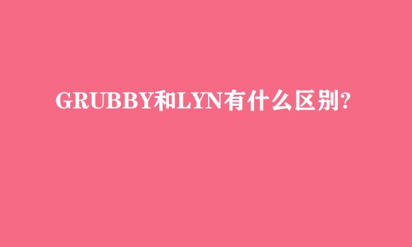 GRUBBY和LYN有什么区别?