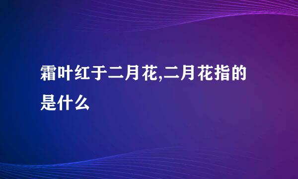 霜叶红于二月花,二月花指的是什么