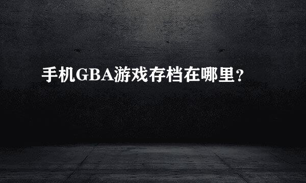 手机GBA游戏存档在哪里？