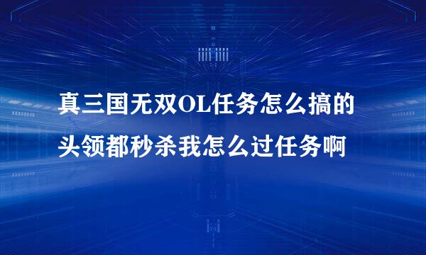 真三国无双OL任务怎么搞的 头领都秒杀我怎么过任务啊