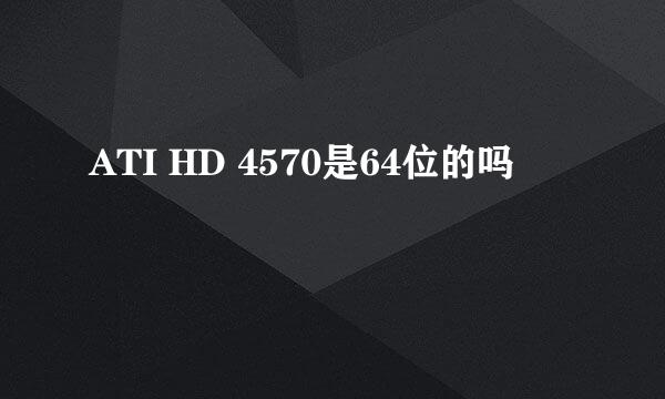 ATI HD 4570是64位的吗